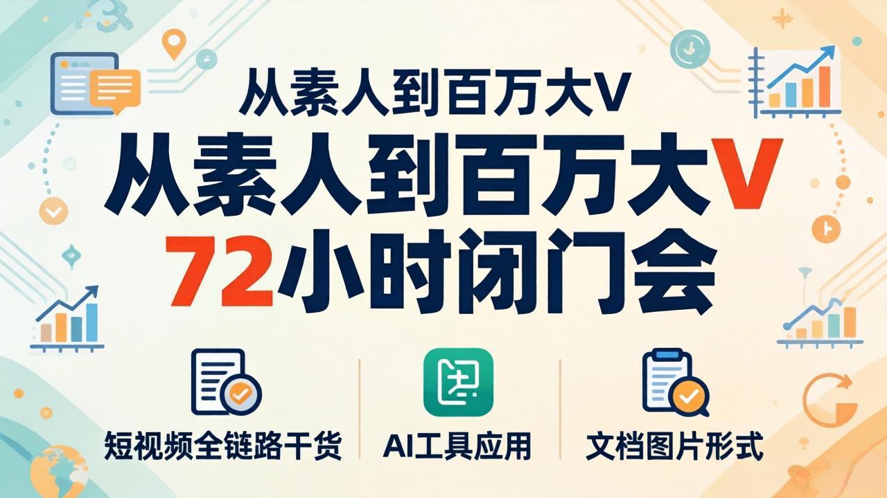 从素人到百万大V 72小时闭门会：短视频全链路干货+AI工具应用，文档图片形式轻松学变现-心思维创富网_网上创业教程_网络创业项目