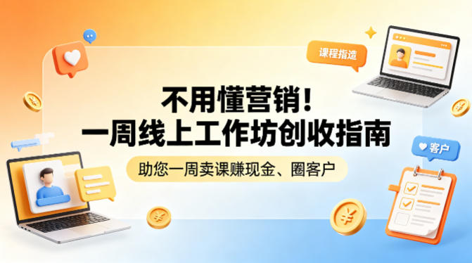 不用懂营销！一周线上工作坊创收指南，助您一周卖课賺现金、圈客户-心思维创富网_网上创业教程_网络创业项目