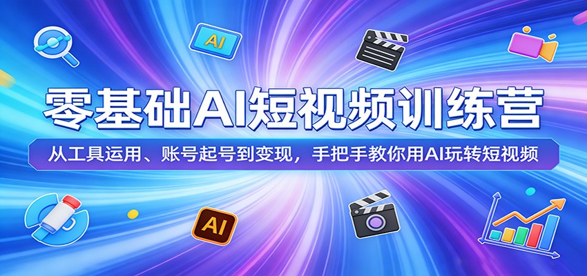 零基础AI短视频训练营：从工具运用、账号起号到变现，手把手教你用AI玩转短视频-心思维创富网_网上创业教程_网络创业项目