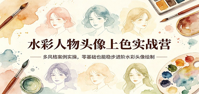 水彩人物头像上色实战营：多风格案例实操，零基础也能稳步进阶水彩头像绘制-心思维创富网_网上创业教程_网络创业项目