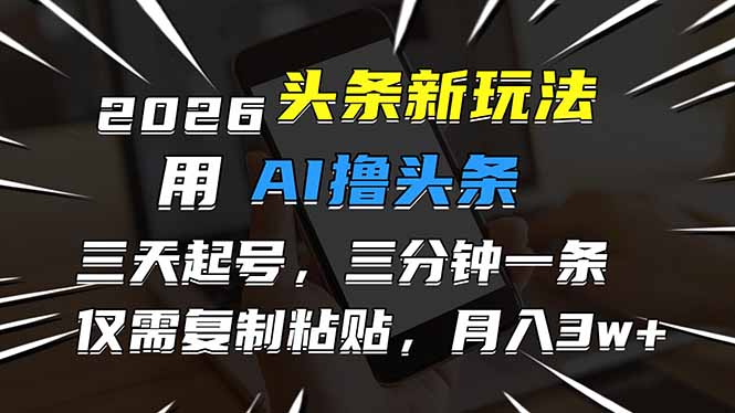 2026最新头条玩法，用AI撸头条，3天必起号，3分钟1条，只需要复制粘贴，简单月入3W+-心思维创富网_网上创业教程_网络创业项目