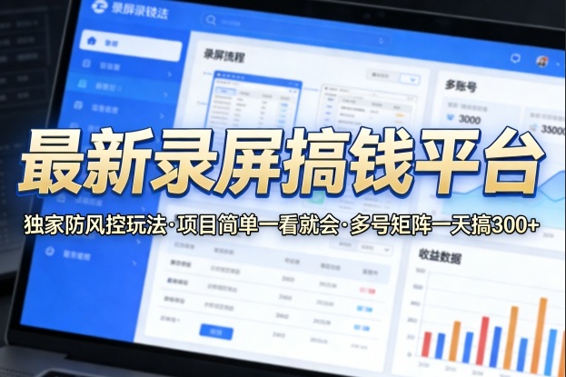 最新录屏搞钱平台，独家的防风控玩法，项目简单，一看就会，多号矩阵一天搞300+【揭秘】-心思维创富网_网上创业教程_网络创业项目