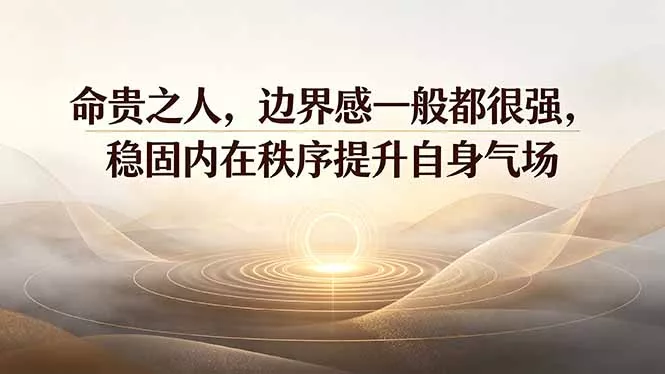 付费文章：命贵之人，边界感一般都很强，稳固内在秩序提升自身气场-心思维创富网_网上创业教程_网络创业项目