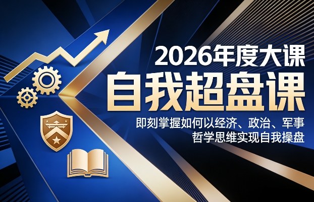 2026年度大课《自我超盘课》，即刻掌握如何以经济、政治、军事、哲学思维实现自我操盘-心思维创富网_网上创业教程_网络创业项目