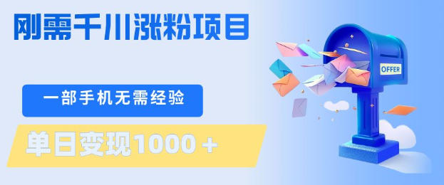 刚需千川涨粉项目，一部手机无需技术，单日变现1k+，当天做当天见收益【揭秘】-心思维创富网_网上创业教程_网络创业项目