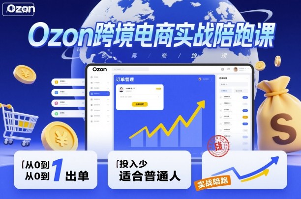 Ozon跨境电商实战陪跑课，教你从0到1出单，投入少适合普通人-心思维创富网_网上创业教程_网络创业项目