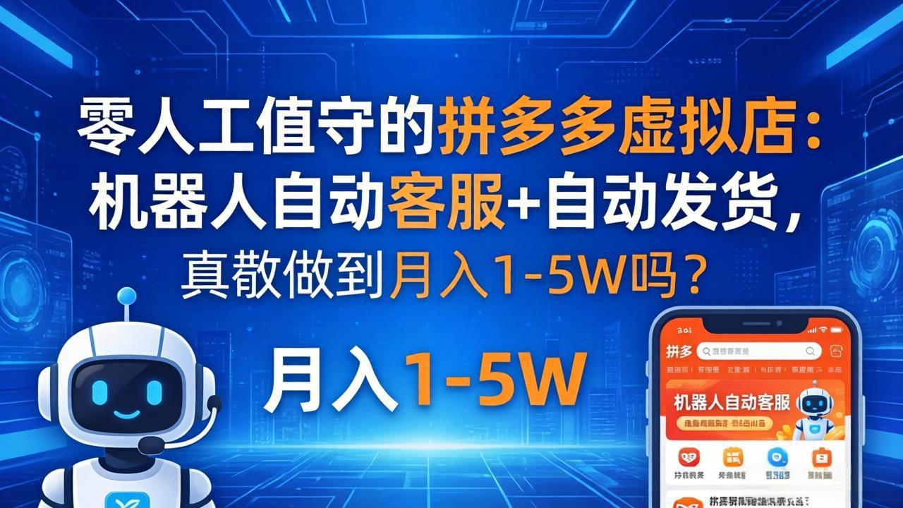 零人工值守的拼多多虚拟店：机器人自动客服+ 自动发货，真能做到月入 1-5W 吗？-心思维创富网_网上创业教程_网络创业项目