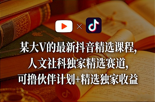 某大V的最新抖音精选课程，人文社科独家精选赛道，可撸伙伴计划+精选独家收益-心思维创富网_网上创业教程_网络创业项目