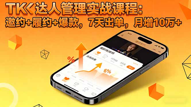 TK达人管理实战课程：邀约+履约+爆款，7天出单，月增10万+-心思维创富网_网上创业教程_网络创业项目