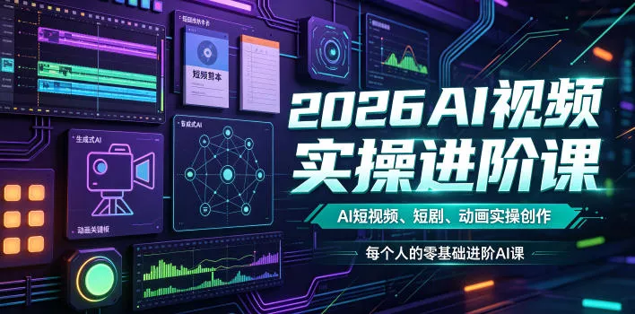 2026AI视频实操进阶课，AI短视频、短剧、动画实操创作，每个人的零基础进阶ai课-心思维创富网_网上创业教程_网络创业项目