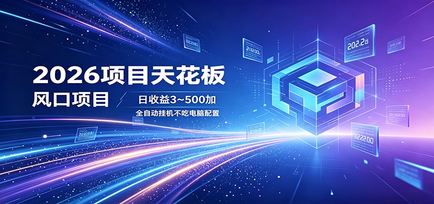 2026项目天花板，风口项目，日收益3~500+全自动挂机，不吃配置-心思维创富网_网上创业教程_网络创业项目