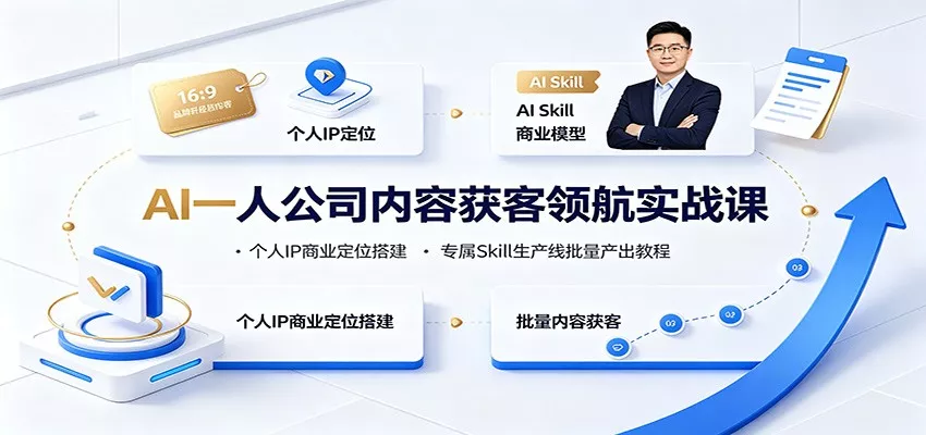 AI一人公司内容获客领航实战课：个人IP商业定位搭建，专属Skill生产线批量产出教程-心思维创富网_网上创业教程_网络创业项目