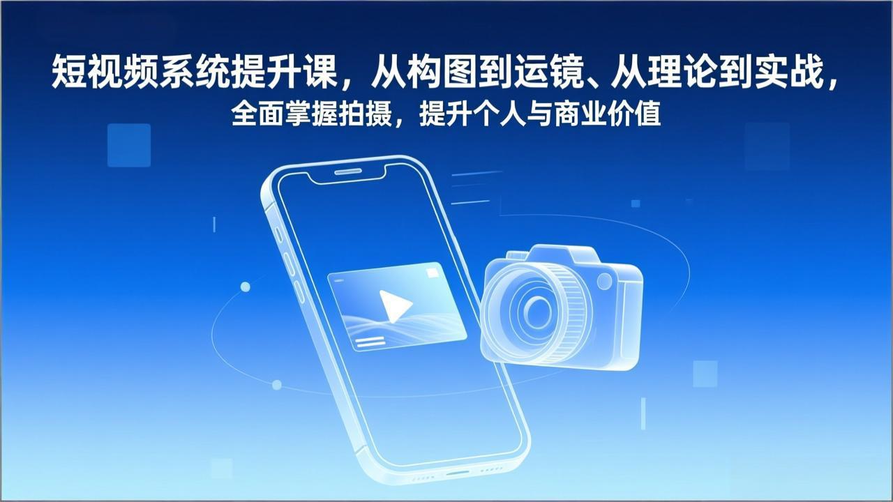 短视频系统提升课，从构图到运镜、从理论到实战，全面掌握拍摄，提升个人与商业价值-心思维创富网_网上创业教程_网络创业项目