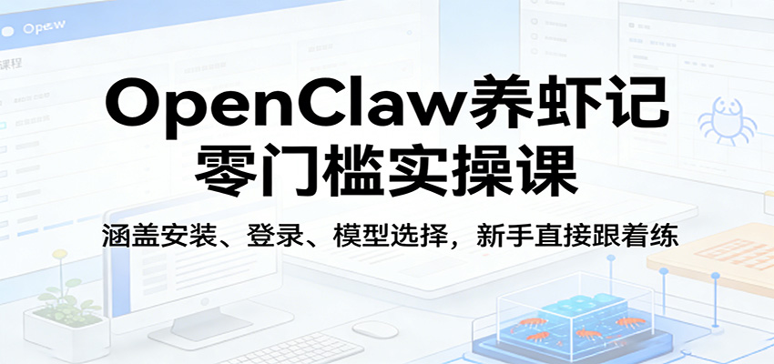 OpenClaw养虾记零门槛实操课：涵盖安装、登录、模型选择，新手直接跟着练-心思维创富网_网上创业教程_网络创业项目