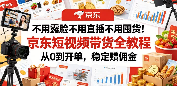 不用露脸不用直播不用囤货！京东短视频带货全教程，从0到开单，稳定賺佣金-心思维创富网_网上创业教程_网络创业项目