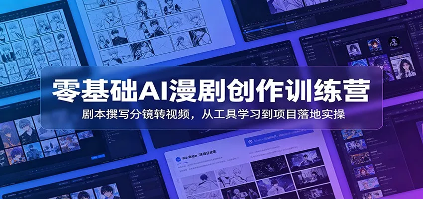 零基础AI漫剧创作训练营：剧本撰写分镜转视频，从工具学习到项目落地实操-心思维创富网_网上创业教程_网络创业项目