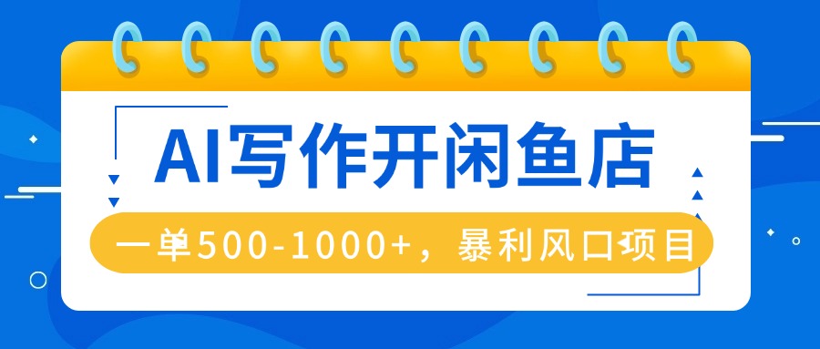 AI写作开闲鱼店，一单500-1000+，暴利风口项目，永不失业副业兼职-心思维创富网_网上创业教程_网络创业项目