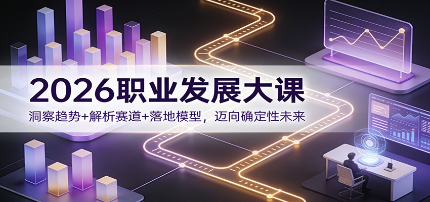 2026职业发展大课：洞察趋势+解析赛道+落地模型，迈向确定性未来-心思维创富网_网上创业教程_网络创业项目