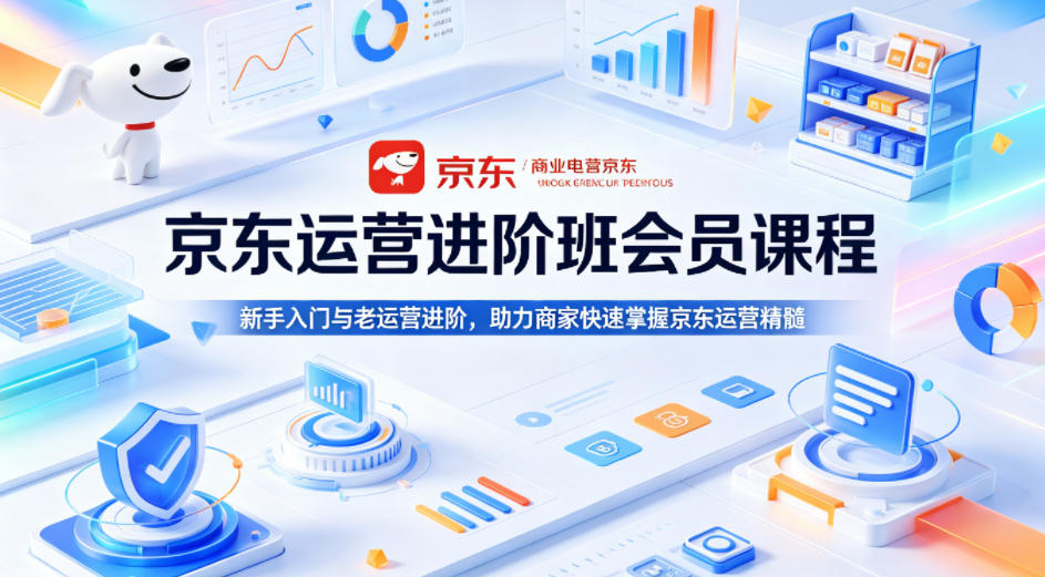 京东运营进阶班会员课程，新手入门与老运营进阶，助力商家快速掌握京东运营精髓-心思维创富网_网上创业教程_网络创业项目
