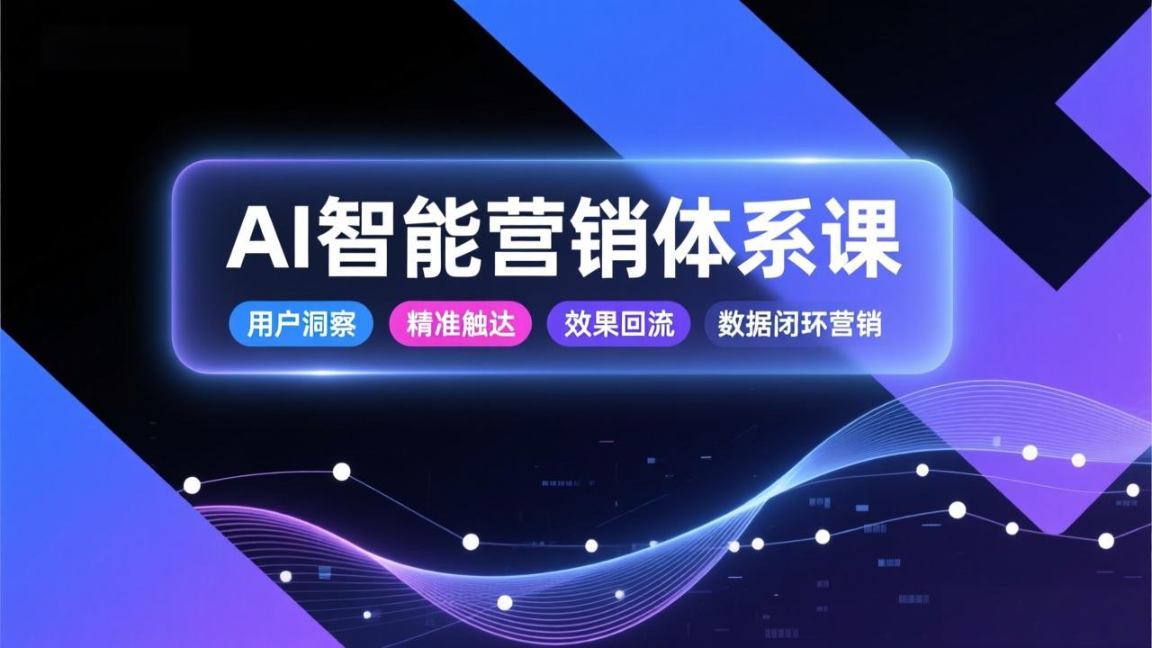 AI智能营销体系课，从用户洞察、精准触达到效果回流的数据闭环营销，提升整体营销效率与转化率-心思维创富网_网上创业教程_网络创业项目