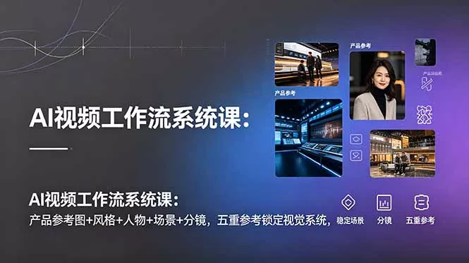 AI视频工作流系统课：产品参考图+风格+人物+场景+分镜，五重参考锁定视觉系统，稳定产出高质量视频-心思维创富网_网上创业教程_网络创业项目