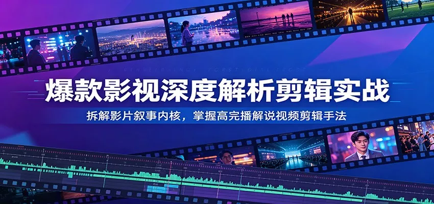 爆款影视深度解析剪辑实战：拆解影片叙事内核，掌握高完播解说视频剪辑手法-心思维创富网_网上创业教程_网络创业项目