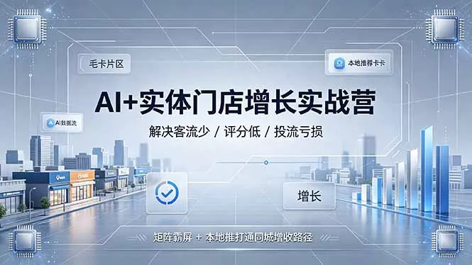 AI+实体门店增长实战营，解决客流少/评分低/投流亏损；矩阵霸屏+本地推打通同城增收路径-心思维创富网_网上创业教程_网络创业项目