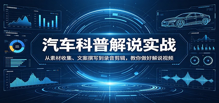 汽车科普解说实战：从素材收集、文案撰写到录音剪辑，教你做好解说视频-心思维创富网_网上创业教程_网络创业项目