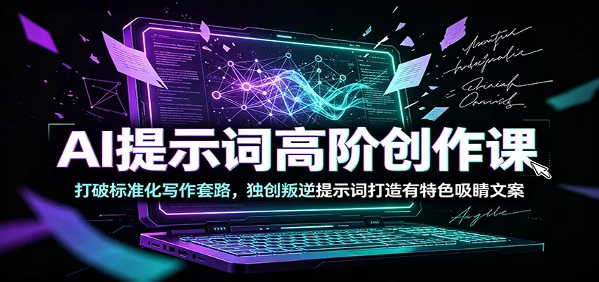 AI提示词高阶创作课：打破标准化写作套路，独创叛逆提示词打造有特色吸睛文案-心思维创富网_网上创业教程_网络创业项目