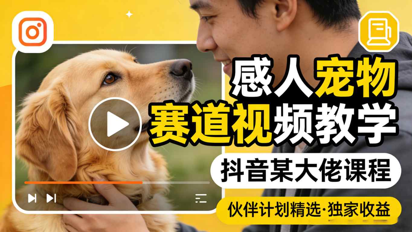 感人宠物赛道视频教学，抖音某大佬课程，可做伙伴计划精选独家收益-心思维创富网_网上创业教程_网络创业项目