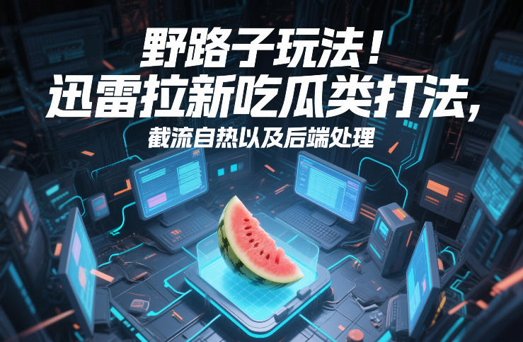 野路子玩法！迅雷拉新吃瓜类打法，截流自热以及后端处理-心思维创富网_网上创业教程_网络创业项目