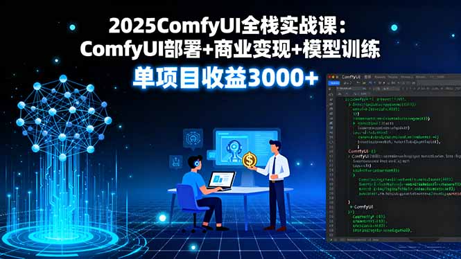2025ComfyUI全栈实战课：ComfyUI部署+商业变现+模型训练，单项目收益3000+-心思维创富网_网上创业教程_网络创业项目