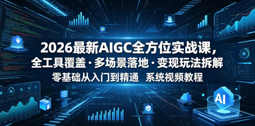 2026最新AIGC全方位实战课，全工具覆盖・多场景落地・变现玩法拆解，零基础从入门到精通系统视频教程-心思维创富网_网上创业教程_网络创业项目
