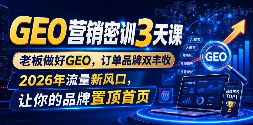 GEO营销密训3天课，老板做好GEO，订单品牌双丰收，2026年流量新风口，让你的品牌置顶首页-心思维创富网_网上创业教程_网络创业项目