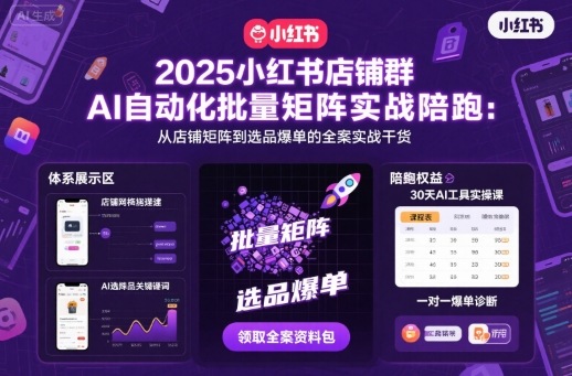 2025小红书店铺群AI自动化批量矩阵实战陪跑，从店铺矩阵到选品爆单的全案实战干货-心思维创富网_网上创业教程_网络创业项目