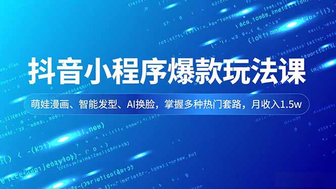 抖音小程序爆款玩法课，萌娃漫画、智能发型、AI换脸，掌握多种热门套路，月收入1.5w-心思维创富网_网上创业教程_网络创业项目