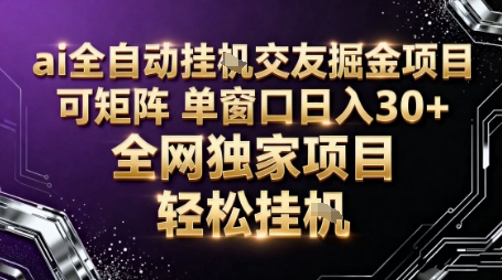 AI全自动聊天交友掘金项目，批量可矩阵，单窗口收益轻松30+【揭秘】-心思维创富网_网上创业教程_网络创业项目
