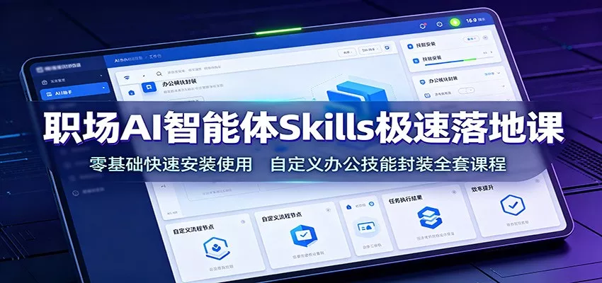 职场AI智能体Skills极速落地课：零基础快速安装使用，自定义办公技能封装全套课程-心思维创富网_网上创业教程_网络创业项目