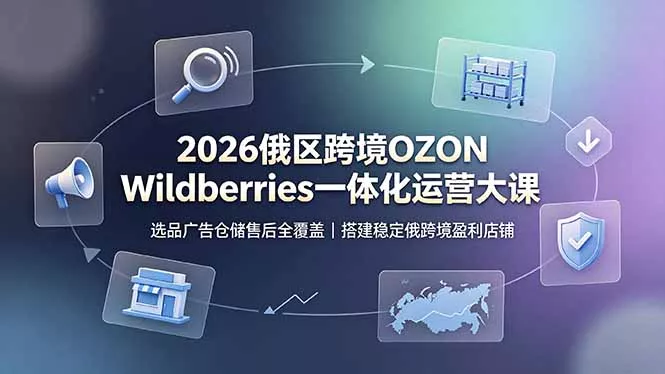 2026俄区跨境OZON Wildberries一体化运营大课，选品广告仓储售后全覆盖，搭建稳定俄跨境盈利店铺-心思维创富网_网上创业教程_网络创业项目
