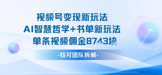 视频号变现新玩法，AI智慧哲学+书单新玩法，单条视频佣金1k+-心思维创富网_网上创业教程_网络创业项目