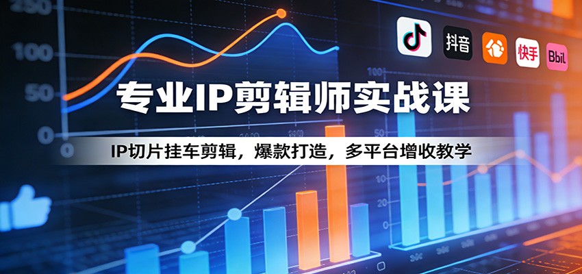 专业IP剪辑师实战课：IP切片挂车剪辑，爆款打造，多平台增收教学-心思维创富网_网上创业教程_网络创业项目