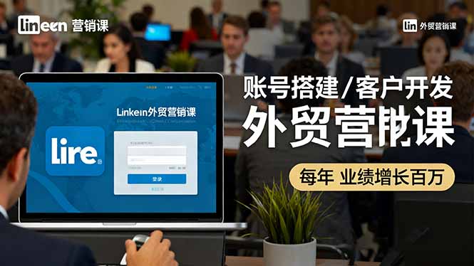 LinkedIn外贸营销课：账号搭建/客户开发/成交转化，年业绩增长百万+-心思维创富网_网上创业教程_网络创业项目
