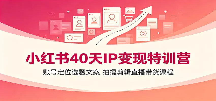 小红书40天IP变现特训营：账号定位选题文案，拍摄剪辑直播带货课程-心思维创富网_网上创业教程_网络创业项目