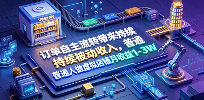 订单自主流转带来持续被动收入，普通人做虚拟店铺月收益1-3W【揭秘】-心思维创富网_网上创业教程_网络创业项目