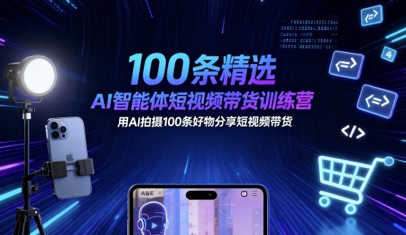 100条精选AI智能体短视频带货训练营，用AI拍摄100条好物分享短视频带货-心思维创富网_网上创业教程_网络创业项目