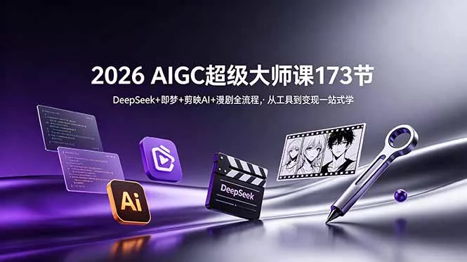 2026 AIGC超级大师课173节：DeepSeek+即梦+剪映AI+漫剧全流程，从工具到变现一站式学-心思维创富网_网上创业教程_网络创业项目