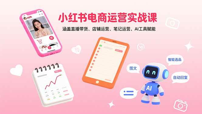 （15909期）小红书电商运营实战课：涵盖直播带货、店铺运营、笔记运营、AI工具赋能-心思维创富网_网上创业教程_网络创业项目