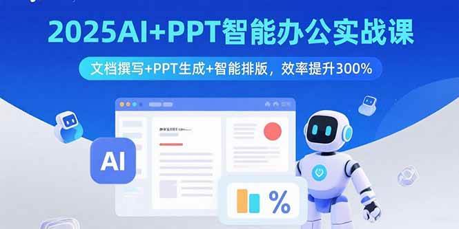 （15923期）2025AI+PPT智能办公实战课：文档撰写+PPT生成+智能排版，效率提升300%-心思维创富网_网上创业教程_网络创业项目