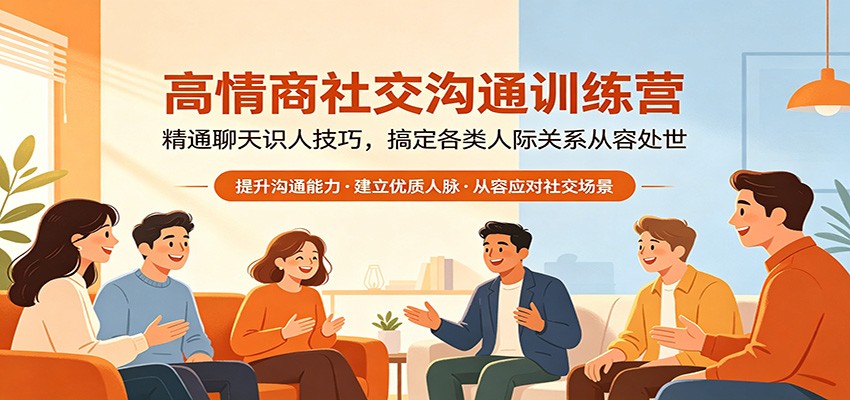 高情商社交沟通训练营：精通聊天识人技巧，搞定各类人际关系从容处世-心思维创富网_网上创业教程_网络创业项目