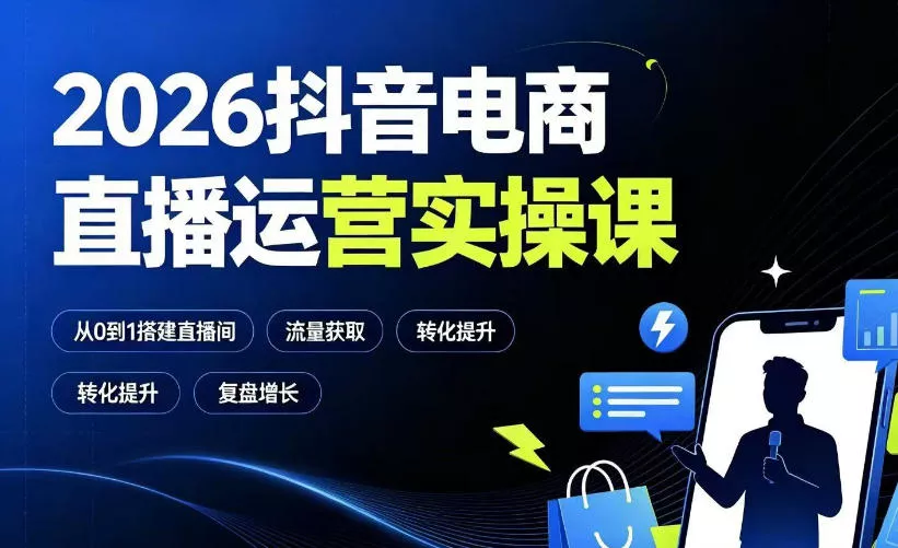 2026抖音电商直播运营实操课：从0到1搭建直播间，掌握流量获取、千川投放、转化提升与复盘增长-心思维创富网_网上创业教程_网络创业项目